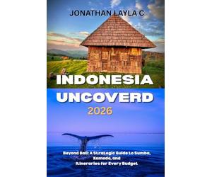 Indonesia Uncovered 2026: Beyond Bali: A Strategic Guide to Sumba, Komodo, and Itineraries for Every Budget