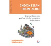INDONESIAN FROM ZERO: Essential Grammar Foundations and Real-Life Conversations for Absolute Beginners