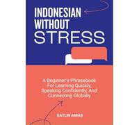 INDONESIAN WITHOUT STRESS: A Beginner’s Phrasebook For Learning Quickly, Speaking Confidently, And Connecting Globally