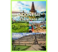 INDONÉSIE GUIDE DE VOYAGE 2025: Le guide complet pour explorer les cultures et les aventures des îles indonésiennes