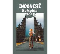 INDONESIË Reisgids 2025: Verken de archipel: insidertips, culturele inzichten en must-see bestemmingen voor elke reiziger