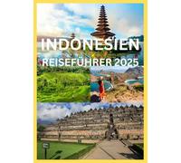 INDONESIEN REISEFÜHRER 2025: Der komplette Reiseführer zur Erkundung der Kulturen und Abenteuer der indonesischen Inseln