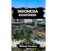 INDONESIEN REISEFÜHRER 2026: Entdecken BAli, Java, Sumatra und darüber hinaus mit lokalem Essen, Reiserouten, Budgettipps, Solo- und familienfreundlichen Ideen