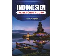 INDONESIEN REISEFÜHRER 2026: Inseln, Strände, Tempel, Vulkane, Kultur und Unterkünfte in Bali, Jakarta, Yogyakarta und darüber hinaus