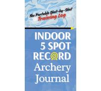 INDOOR 5 Spot Archery Journal: The Portable Shot-by-Shot Training: Master Your Mental Game and Equipment Tuning. A Compact, Quiver-Ready Training Log for Compound and Recurve Performance.