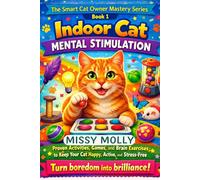 Indoor Cat Mental Stimulation: Proven Activities, Games, and Brain Exercises to Keep Your Cat Happy, Active, and Stress-Free