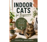 Indoor Cats for Beginners: A Practical Guide to Creating a Safe, Healthy, and Enriching Indoor Life for Your Cat