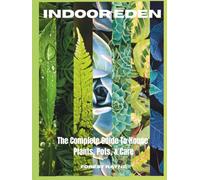 Indoor Eden- The Complete Guide to House Plants, Pots, and Plant Care