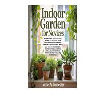 Indoor Garden for Novices: Starting Off Little: Simple Plants for Beginner Growers; Track Growth as well as Stay Inspired; Windowsills into Wall Gardening; Newbie to Skilled Grower