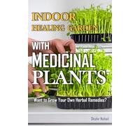 Indoor Healing Garden with Medicinal Plants: A Complete Guide to Growing Medicinal Herbs, Herbal Remedies, and Organic Gardening Rituals for Healing and Sustainable Living