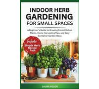 Indoor Herb Gardening For Small Spaces: A Beginner’s Guide to Growing Fresh Kitchen Plants, Home Harvesting Tips, and Easy Container Garden Ideas