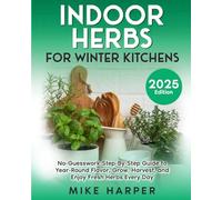Indoor Herbs for Winter Kitchens: No-Guesswork Step-By-Step Guide to Year Round Flavor, Grow, Harvest, and Enjoy Fresh herbs Every Day