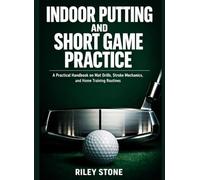 INDOOR PUTTING AND SHORT GAME PRACTICE: A Practical Handbook on Mat Drills, Stroke Mechanics, and Home Training Routines
