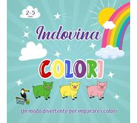 Indovina i colori: un libro di primo apprendimento divertente illustrato con indovinelli per aiutare i bambini dai 2 anni in su a imparare i colori