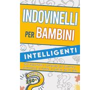 Indovinelli per bambini intelligenti: 250 indovinelli e rompicapi per divertirsi stimolando la mente. A partire dai 10 anni