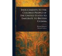 Inducements to the Colored People of the United States to Emigrate to British Guiana