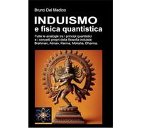 Induismo e fisica quantistica. Tutte le analogie inaspettate tra i principi quantistici e i concetti propri della filosofia induista: Brahman, Atman, Karma, Moksha, Dharma