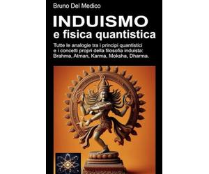 Induismo e teoria quantistica: Tutte le analogie inaspettate tra i principi quantistici e i concetti propri della filosofia induista: Brahma, Atman, Karma, Moksha, Dharma.