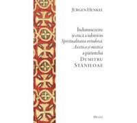 Indumnezeire si etica in Spiritualitatea ortodoxa. Ascetica si mistica a parintelui Dumitru Staniloae - Jurgen Henkel, Editie in limba romana