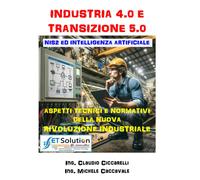 INDUSTRIA 4.0 E TRANSIZIONE 5.0: Aspetti Tecnici E Normativi Della Nuova "Rivolu