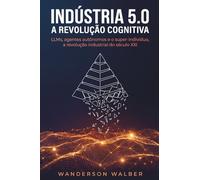 INDÚSTRIA 5.0 A Revolução Cognitiva: LLMs, Agentes Autônomos e o Super-Indivíduo, a Revolução Industrial do Secúlo XXI