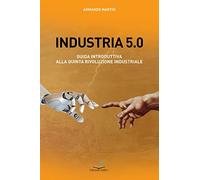 Libri Armando Martin - Industria 5.0 Guida Introduttiva Alla Quinta Rivoluzione