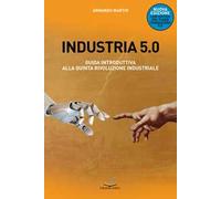 Industria 5.0 Guida introduttiva alla quinta rivoluzione industriale. Nuova ediz.