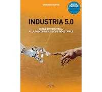 Industria 5.0 Guida introduttiva alla quinta rivoluzione industriale. Nuova ediz.