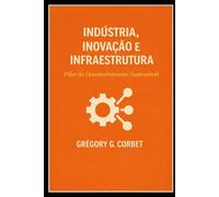 Indústria, Inovação e Infraestrutura: Os Pilares do Desenvolvimento Sustentável