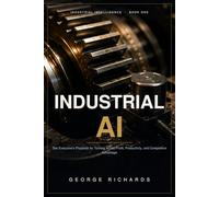 INDUSTRIAL AI: The Executive's Playbook for Turning Artificial Intelligence into Profit, Productivity, and Competitive Advantage