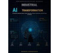 Industrial AI Transformation: A Practical Leadership Guide to Safer Operations, Smarter Construction and the Future of Industry