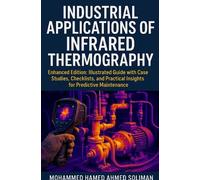Industrial Applications of Infrared Thermography: Enhanced Edition: Illustrated Guide with Case Studies, Checklists, and Practical Insights for Predictive Maintenance