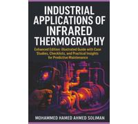 Industrial Applications of Infrared Thermography: Enhanced Edition: Illustrated Guide with Case Studies, Checklists, and Practical Insights for Predictive Maintenance