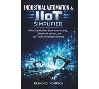 Industrial Automation & IIoT Simplified: A Practical Guide to Smart Manufacturing, Connected Systems, and the Future of Intelligent Industry