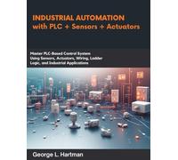 Industrial Automation with PLC + Sensors + Actuators: Master PLC-Based Control Systems Using Sensors, Actuators, Wiring, Ladder Logic, and Industrial Applications