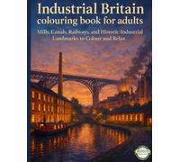 INDUSTRIAL BRITAIN COLOURING BOOK FOR ADULTS: Mills, Canals, Railways, and Historic Industrial Landmarks to Colour and Relax