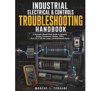 INDUSTRIAL ELECTRICAL & CONTROLS TROUBLESHOOTING HANDBOOK: A Scenario-Based Field Guide to Sensors, Relays, Contactors, Motors, VFDs, PLC I/O, 4-20 mA Loops, and Intermittent Faults