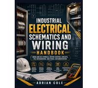 Industrial Electrical Schematics and Wiring Handbook: NEMA and IEC Symbols, Motor Control Circuits, PLC Integration, and Panel Documentation