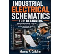INDUSTRIAL ELECTRICAL SCHEMATICS FOR BEGINNERS: How to Read Wiring Diagrams, Ladder Logic and Motor Control Circuits - A Step-by-Step Guide with Real Plant Drawings, Symbols and Troubleshooting Tips