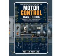 INDUSTRIAL ELECTRICAL SYSTEMS AND MOTOR CONTROL HANDBOOK: Fundamentals, Power Distribution, Motors, Control Circuits, Drives, Protection, Automation, and Troubleshooting