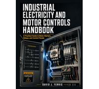 Industrial Electricity and Motor Controls Handbook: A Practical Guide to Motor Starters, Relays and Control Panels