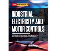 INDUSTRIAL ELECTRICITY AND MOTOR CONTROLS: Wiring, Circuits, and Control Systems for Industrial Equipment and Automation