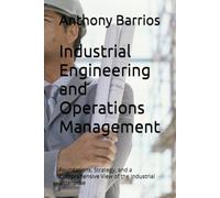 Industrial Engineering and Operations Management: Foundations, Strategy, and a Comprehensive View of the Industrial Enterprise