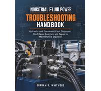 INDUSTRIAL FLUID POWER TROUBLESHOOTING HANDBOOK: Hydraulic and Pneumatic Fault Diagnosis, Root-Cause Analysis, and Repair for Maintenance Engineers