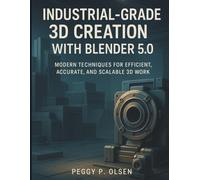 Industrial-Grade 3D Creation with Blender 5.0: Modern Techniques for Efficient, Accurate, and Scalable 3D Work