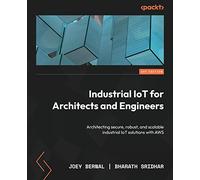 Industrial IoT for Architects and Engineers: Architecting secure, robust, and scalable industrial IoT solutions with AWS