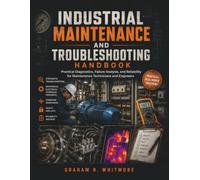 INDUSTRIAL MAINTENANCE AND TROUBLESHOOTING HANDBOOK: Practical Diagnostics, Failure Analysis, and Reliability for Maintenance Technicians and Engineers
