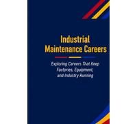 Industrial Maintenance Careers: Exploring Careers That Keep Industry Running Safely, Efficiently, and Reliably
