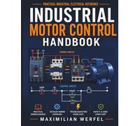 Industrial Motor Control Handbook: A Practical Guide to Electrical Principles, Control Circuits, Motor Starters, Contactors, Relays, Overload Protection, VFDs, PLCs, Troubleshooting, and Automation