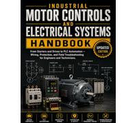Industrial Motor Controls And Electrical Systems Handbook: From Starters and Drives to PLC Automation - Wiring, Protection, and Field Troubleshooting for Engineers and Technicians